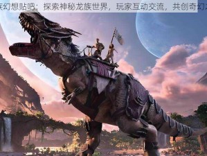 龙族幻想贴吧：探索神秘龙族世界，玩家互动交流，共创奇幻之旅