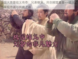 三国大英雄结义传奇：兄弟情深，共创辉煌篇章——结义之力展现忠诚与共赢之道