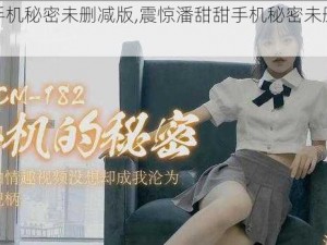 潘甜甜手机秘密未删减版,震惊潘甜甜手机秘密未删减版流出