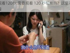 免费观看120秒;需要观看 120 秒视频吗？这里可以免费观看