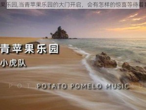 青苹果乐园,当青苹果乐园的大门开启，会有怎样的惊喜等待着我们？