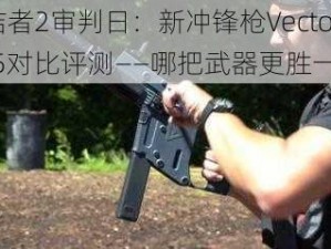 终结者2审判日：新冲锋枪Vector与MP5对比评测——哪把武器更胜一筹？