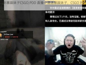 PDD碰到暴躁妹子CSGO;PDD 直播中遭遇暴躁妹子，CSGO 对局状况百出