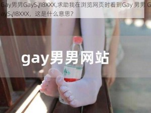 Gay男男GayS√I8XXX,求助我在浏览网页时看到Gay 男男 GayS√I8XXX，这是什么意思？