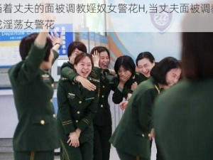 当着丈夫的面被调教婬奴女警花H,当丈夫面被调教成淫荡女警花