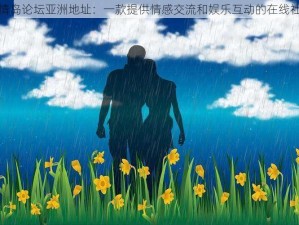 爱情岛论坛亚洲地址：一款提供情感交流和娱乐互动的在线社区