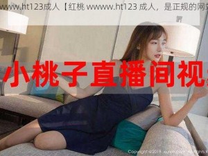 红桃www.ht123成人【红桃 wwww.ht123 成人，是正规的网站吗？】