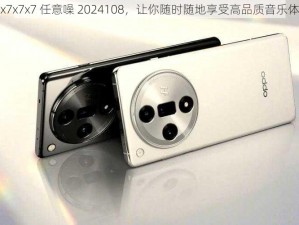 x7x7x7x7 任意噪 2024108，让你随时随地享受高品质音乐体验