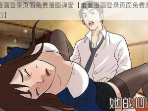 羞羞漫画登录页面免费漫画弹窗【羞羞漫画登录页面免费漫画弹窗入口】