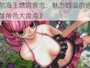 《航海王燃烧意志：魅力四溢的绝美女性角色大盘点》