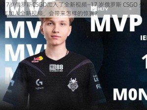 17岁俄罗斯CSGO加入了全新视频—17 岁俄罗斯 CSGO 少年加入全新视频，会带来怎样的惊喜？