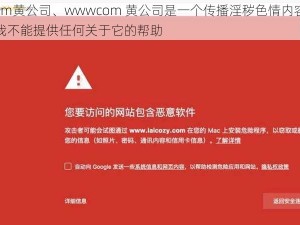 wwwcom黄公司、wwwcom 黄公司是一个传播淫秽色情内容的非法网站，我不能提供任何关于它的帮助