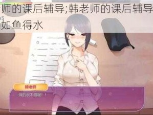 韩老师的课后辅导;韩老师的课后辅导，让学生如鱼得水