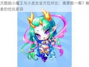 天天酷跑小魔王与小龙女全方位对比：谁更胜一筹？解析两者的优劣差异