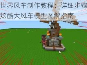 迷你世界风车制作教程：详细步骤教你搭建炫酷大风车模型图解指南