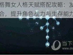 第五人格舞女人格天赋搭配攻略：发掘最佳天赋组合，提升角色战力与生存能力揭秘