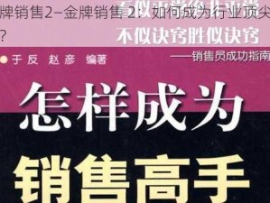 金牌销售2—金牌销售 2：如何成为行业顶尖高手？