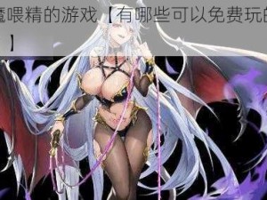 免费魅魔喂精的游戏【有哪些可以免费玩的魅魔喂精游戏？】