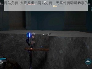 大雷擦狙击网站免费-大雷擦狙击网站免费：无需付费即可畅享的高效狙击体验