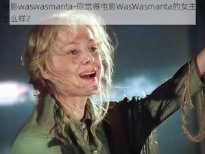 电影waswasmanta-你觉得电影WasWasmanta的女主角怎么样？