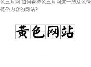 色五月网 如何看待色五月网这一涉及色情低俗内容的网站？