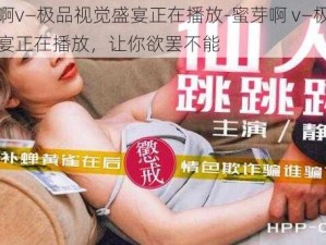 蜜芽啊v―极品视觉盛宴正在播放-蜜芽啊 v―极品视觉盛宴正在播放，让你欲罢不能