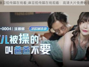 麻豆视传媒在线看;麻豆视传媒在线观看：高清大片免费畅享