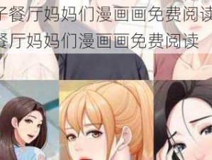 亲子餐厅妈妈们漫画画免费阅读;亲子餐厅妈妈们漫画画免费阅读