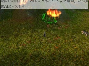 魔兽世界怀旧服：WLK灭火练习任务攻略指南，轻松完成WLK灭火任务