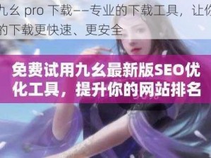 九幺 pro 下载——专业的下载工具，让你的下载更快速、更安全