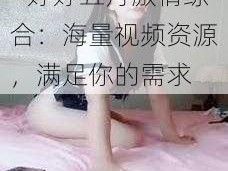 婷婷五月激情综合—婷婷五月激情综合：海量视频资源，满足你的需求