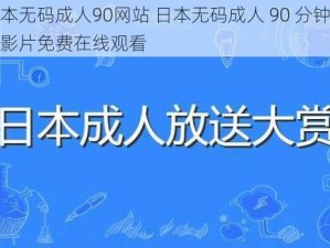 日本无码成人90网站 日本无码成人 90 分钟精彩影片免费在线观看