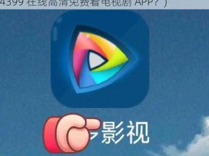 4399在线高清免费看电视剧APP(有哪些好用的 4399 在线高清免费看电视剧 APP？)