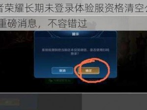 王者荣耀长期未登录体验服资格清空公告——重磅消息，不容错过
