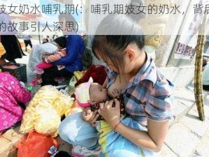 妓女奶水哺乳期(：哺乳期妓女的奶水，背后的故事引人深思)