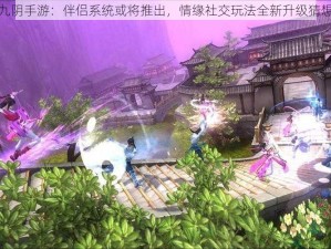 九阴手游：伴侣系统或将推出，情缘社交玩法全新升级猜想