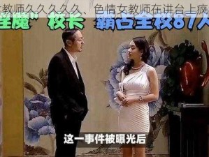 色情女教师久久久久久、色情女教师在讲台上疯狂摇晃