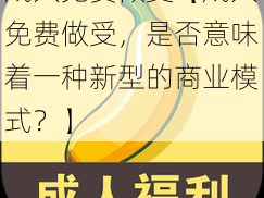 成人免费做受【成人免费做受，是否意味着一种新型的商业模式？】