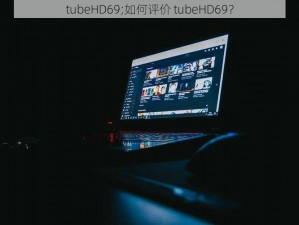 tubeHD69;如何评价 tubeHD69？