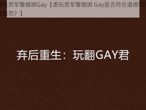 虐玩男军警捆绑Gay【虐玩男军警捆绑 Gay是否符合道德和法律规范？】