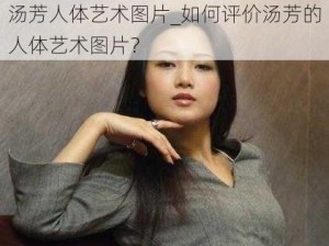 汤芳人体艺术图片_如何评价汤芳的人体艺术图片？