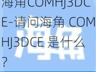 海角COMHJ3DCE-请问海角 COMHJ3DCE 是什么？