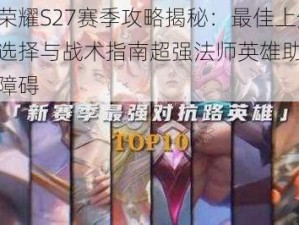 王者荣耀S27赛季攻略揭秘：最佳上分法师选择与战术指南超强法师英雄助你上分无障碍