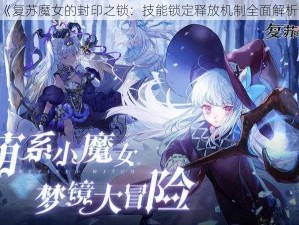 《复苏魔女的封印之锁：技能锁定释放机制全面解析》