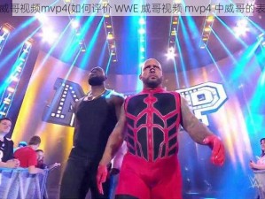 wwe威哥视频mvp4(如何评价 WWE 威哥视频 mvp4 中威哥的表现？)