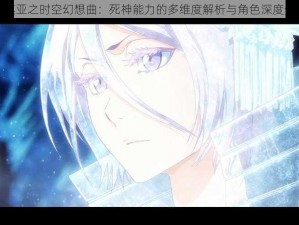 露琪亚之时空幻想曲：死神能力的多维度解析与角色深度分享