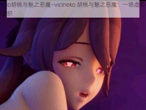 vicineko胡桃与魅之恶魔—vicineko 胡桃与魅之恶魔：一场虚拟与现实的交织