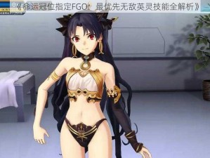 《命运冠位指定FGO：最优先无敌英灵技能全解析》