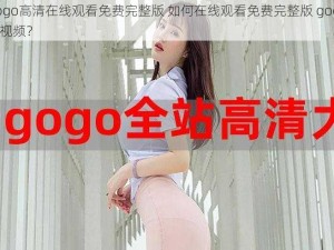 gogogo高清在线观看免费完整版 如何在线观看免费完整版 gogogo 高清视频？