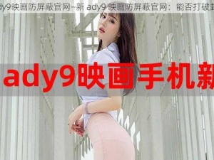 新ady9映画防屏蔽官网—新 ady9 映画防屏蔽官网：能否打破封锁？